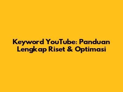 Keyword YouTube: Panduan Lengkap Riset & Optimasi
