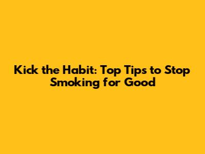 Kick the Habit: Top Tips to Stop Smoking for Good
