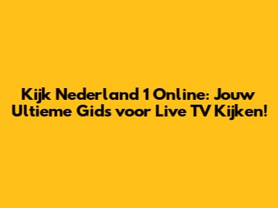 Kijk Nederland 1 Online: Jouw Ultieme Gids voor Live TV Kijken!