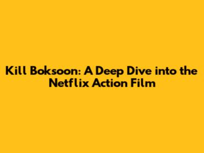 Kill Boksoon: A Deep Dive into the Netflix Action Film