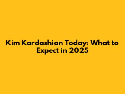 Kim Kardashian Today: What to Expect in 2025