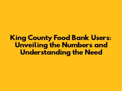 King County Food Bank Users: Unveiling the Numbers and Understanding the Need