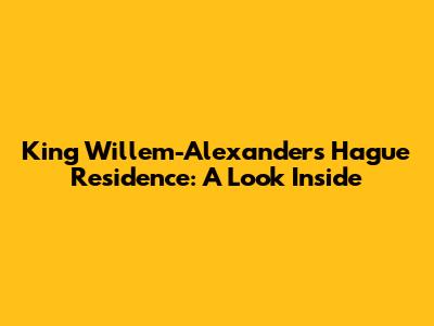 King Willem-Alexander's Hague Residence: A Look Inside