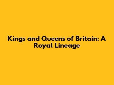 Kings and Queens of Britain: A Royal Lineage