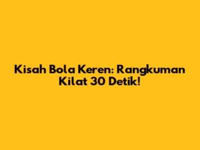 Kisah Bola Keren: Rangkuman Kilat 30 Detik!
