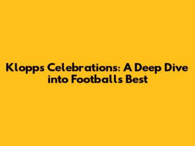 Klopp's Celebrations: A Deep Dive into Football's Best