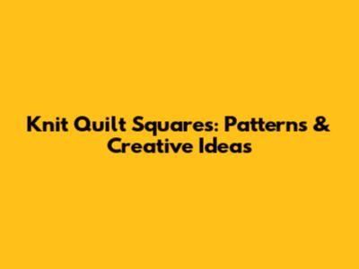 Knit Quilt Squares: Patterns & Creative Ideas