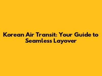 Korean Air Transit: Your Guide to Seamless Layover