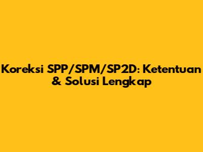 Koreksi SPP/SPM/SP2D: Ketentuan & Solusi Lengkap