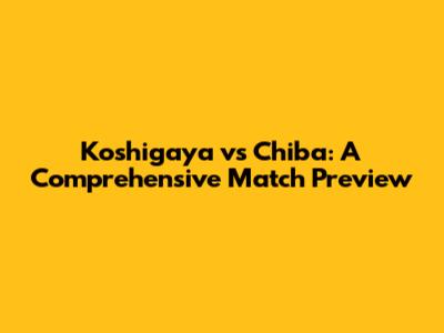 Koshigaya vs Chiba: A Comprehensive Match Preview