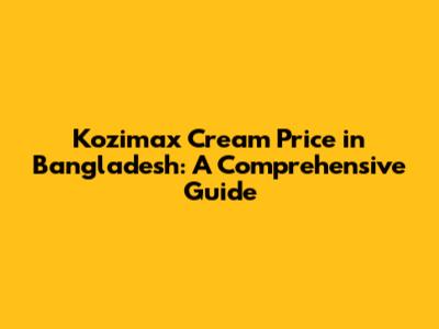 Kozimax Cream Price in Bangladesh: A Comprehensive Guide