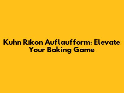 Kuhn Rikon Auflaufform: Elevate Your Baking Game