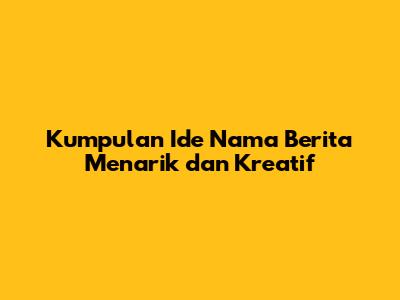 Kumpulan Ide Nama Berita Menarik dan Kreatif