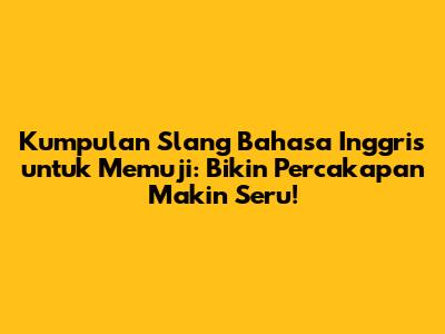 Kumpulan Slang Bahasa Inggris untuk Memuji: Bikin Percakapan Makin Seru!