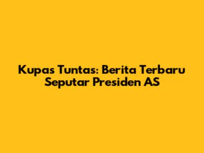 Kupas Tuntas: Berita Terbaru Seputar Presiden AS
