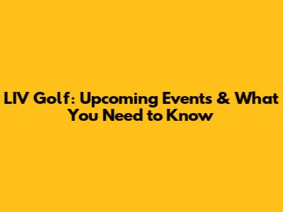 LIV Golf: Upcoming Events & What You Need to Know