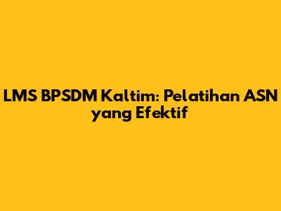 LMS BPSDM Kaltim: Pelatihan ASN yang Efektif