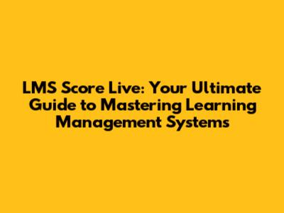 LMS Score Live: Your Ultimate Guide to Mastering Learning Management Systems