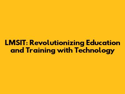 LMSIT: Revolutionizing Education and Training with Technology
