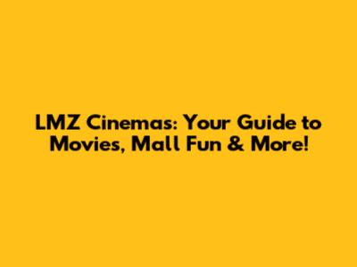 LMZ Cinemas: Your Guide to Movies, Mall Fun & More!