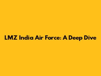 LMZ India Air Force: A Deep Dive