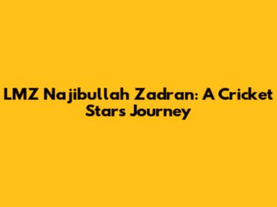 LMZ Najibullah Zadran: A Cricket Star's Journey