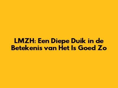 LMZH: Een Diepe Duik in de Betekenis van 'Het Is Goed Zo'
