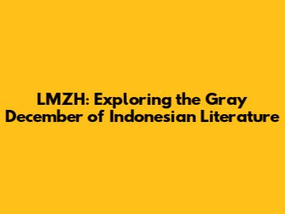 LMZH: Exploring the Gray December of Indonesian Literature