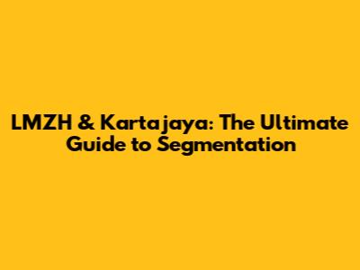 LMZH & Kartajaya: The Ultimate Guide to Segmentation