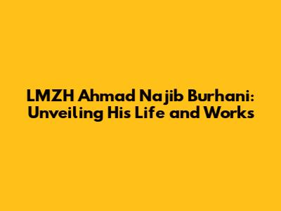 LMZH Ahmad Najib Burhani: Unveiling His Life and Works