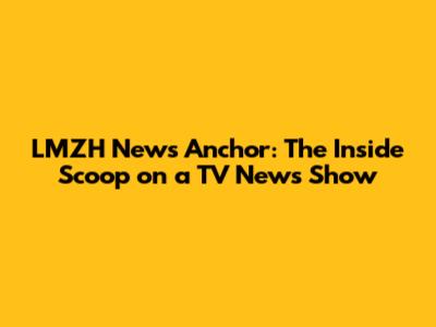 LMZH News Anchor: The Inside Scoop on a TV News Show