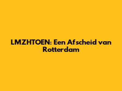 LMZHTOEN: Een Afscheid van Rotterdam