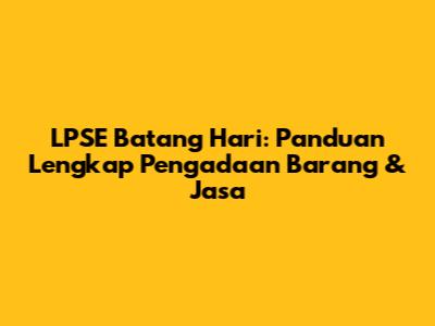 LPSE Batang Hari: Panduan Lengkap Pengadaan Barang & Jasa