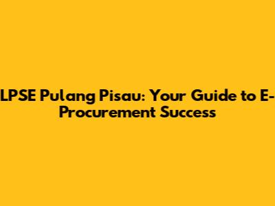 LPSE Pulang Pisau: Your Guide to E-Procurement Success