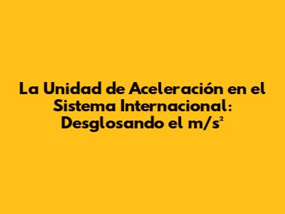 La Unidad de Aceleración en el Sistema Internacional: Desglosando el m/s²