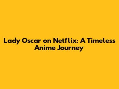 Lady Oscar on Netflix: A Timeless Anime Journey