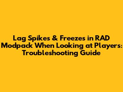 Lag Spikes & Freezes in RAD Modpack When Looking at Players: Troubleshooting Guide