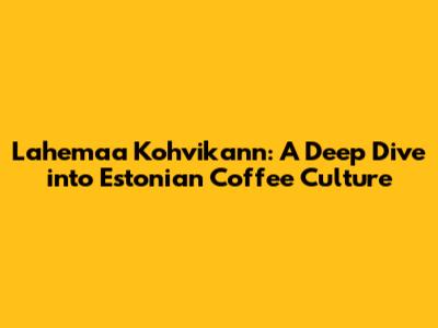 Lahemaa Kohvikann: A Deep Dive into Estonian Coffee Culture