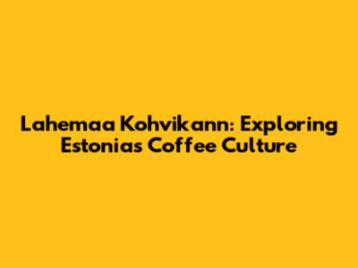 Lahemaa Kohvikann: Exploring Estonia's Coffee Culture