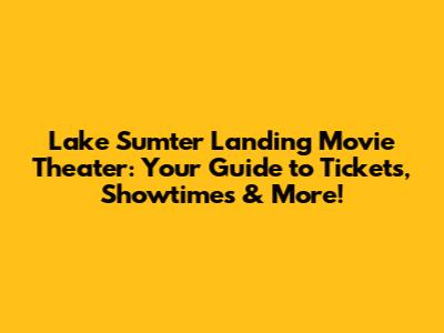 Lake Sumter Landing Movie Theater: Your Guide to Tickets, Showtimes & More!