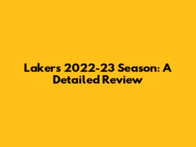 Lakers' 2022-23 Season: A Detailed Review