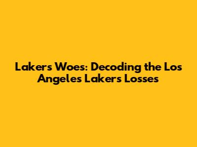 Lakers' Woes: Decoding the Los Angeles Lakers' Losses