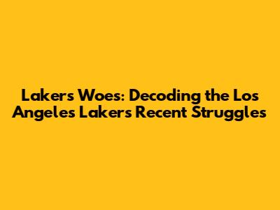 Lakers' Woes: Decoding the Los Angeles Lakers' Recent Struggles