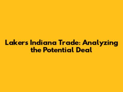 Lakers Indiana Trade: Analyzing the Potential Deal