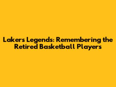 Lakers Legends: Remembering the Retired Basketball Players
