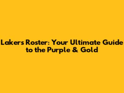 Lakers Roster: Your Ultimate Guide to the Purple & Gold