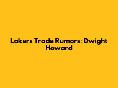 Lakers Trade Rumors: Dwight Howard