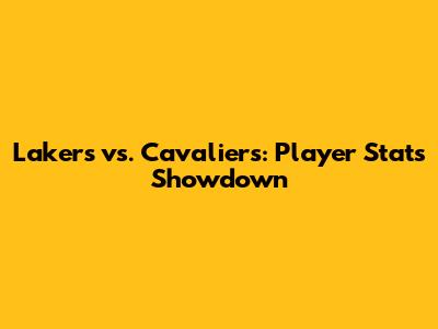 Lakers vs. Cavaliers: Player Stats Showdown