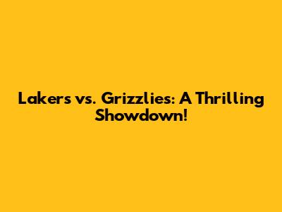 Lakers vs. Grizzlies: A Thrilling Showdown!