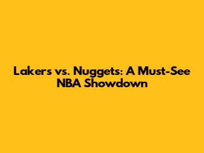 Lakers vs. Nuggets: A Must-See NBA Showdown